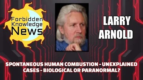 Spontaneous Human Combustion - Unexplained Cases - Biological or Paranormal? w/ Larry Arnold