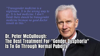 Dr. Peter McCullough: Best Treatment For "Gender Dysphoria" Is To Go Through Normal Puberty