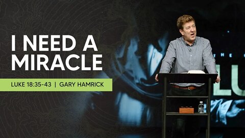 I Need a Miracle | Luke 18:35-43 | Gary Hamrick