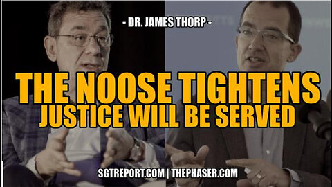 SGT REPORT - THE NOOSE TIGHTENS, JUSTICE WILL BE SERVED -- DR. JAMES THORP