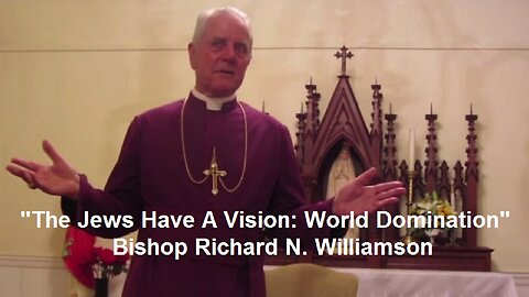 "The Jews Have A Vision: World Domination" Bishop Richard N. Williamson