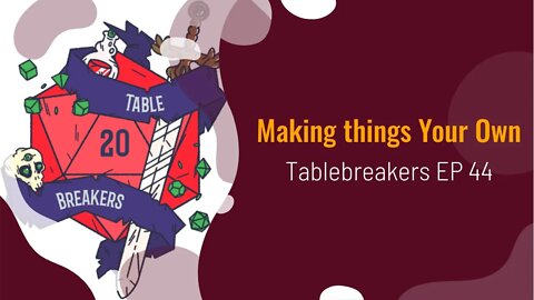 Tablebreakers EP:44 - Making things your own