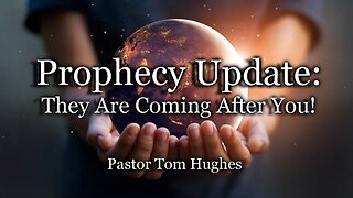 Prophecy Update: They Are Coming After You!