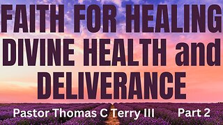Faith for Healing, Health, and Deliverance - Part 2 - Pastor Thomas C Terry III - 2/15/23