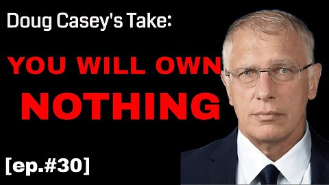 Doug Casey's Take (ep. #30) You Will Own NOTHING
