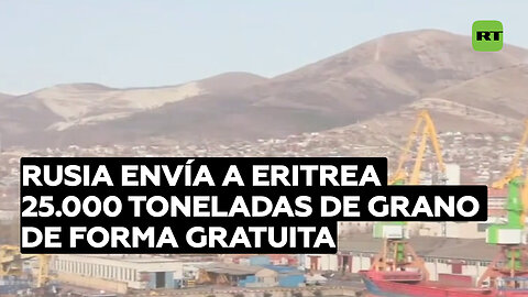Rusia envía a Eritrea 25.000 toneladas de grano de forma gratuita