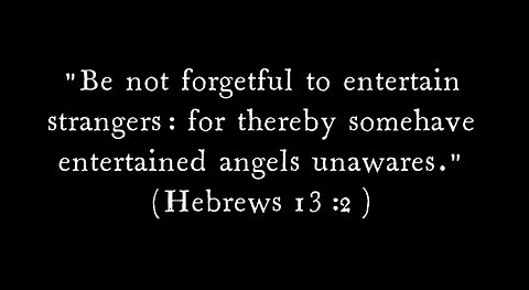 Be not forgetful to entertain strangers: for thereby some have entertained angels unawares.