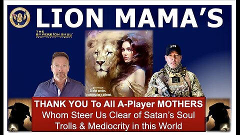 THANK YOU LION MAMA’s Whom Steer Us Clear of Satan’s Soul Trolls & Raise A-Players in the World