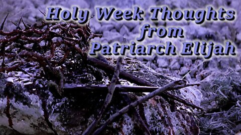 Holy Week Thoughts from Patriarch Elijah