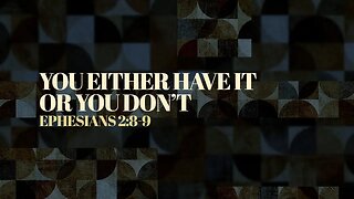 You Either Have It, or You Don’t (Ephesians 2:8-9)