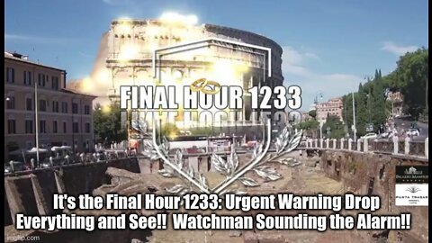 It's the Final Hour 1233: Urgent Warning Drop Everything and See!! Watchman Sounding the Alarm!!