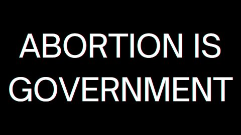 ABORTION IS GOVERNMENT
