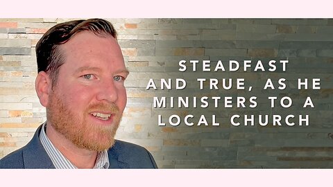 Steadfast And True, As He Ministers To A Local Church
