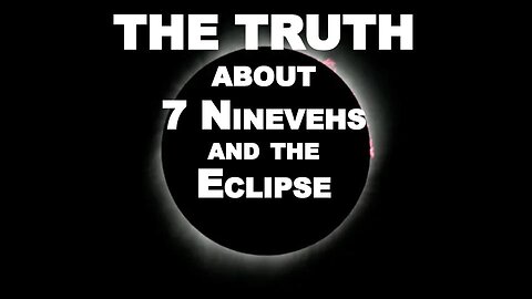 The Truth about 7 Ninevehs and the Eclipse