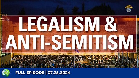🔵 Legalism & Anti-Semitism | Noon Prayer Watch | 07.26.2024