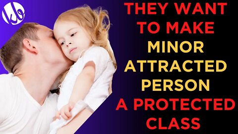 The left wants to make being a "MINOR ATTRACTED PERSON" a protected class. Here's what that means.