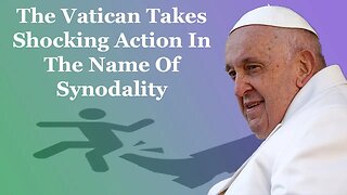 The Vatican Takes Shocking Action In The Name Of Synodality