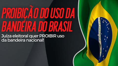 Juíza eleitoral quer PROIBIR uso da bandeira nacional!