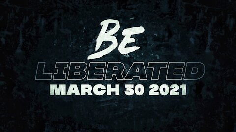 BE LIBERATED Broadcast | March 30 2021