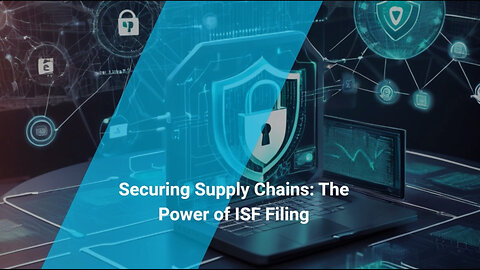 Securing the Supply Chain: The Crucial Role of ISF Filing in Protecting Goods