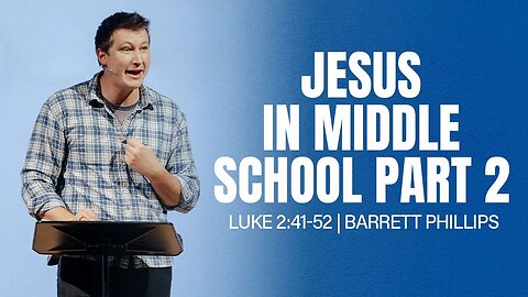 Jesus in Middle School (Part 2) | Luke 2:41-52 | Barrett Phillips