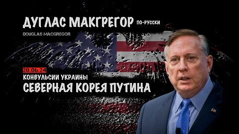 Северная Корея Путина. Конвульсии Украины | Douglas Macgregor