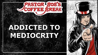 ADDICTED TO MEDIOCRITY / Pastor Bob's Coffee Break