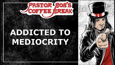 ADDICTED TO MEDIOCRITY / Pastor Bob's Coffee Break