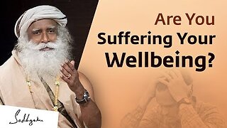 Are You Suffering Your Wellbeing? - Sadhguru