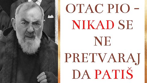 Otac Pio - Nikad se ne pretvaraj da patiš