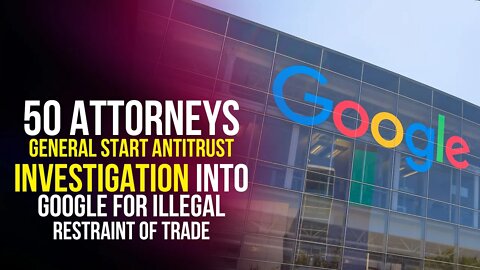 50 Attorneys General start antitrust investigation into Google for illegal restraint of trade