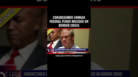 Congressmen Unmask Federal Funds Misused On Border Crisis