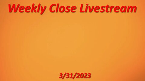 Weekly Close Livestream 3-31-2023
