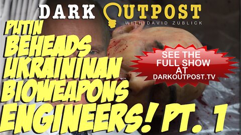 Dark Outpost 03-24-2022 Putin Beheads Ukrainian Bioweapons Engineers