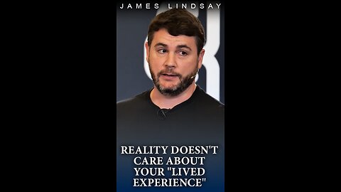 Reality Doesn't Care About Your "Lived Experience" | James Lindsay