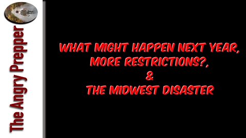 What Might Happen Next Year?, More Restrictions, & The Mid West Disaster