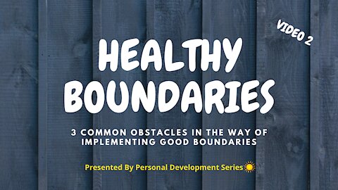 Healthy Boundaries (Video 2): 3 Common Obstacles In The Way Of Implementing Good Boundaries
