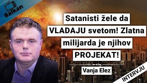 Vanja Elez- Satanisti žele da VLADAJU svetom! Zlatna milijarda je njihov PROJEKAT!