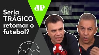 O Flamengo quer, mas... Seria TRÁGICO retomar o futebol? Veja DEBATE!