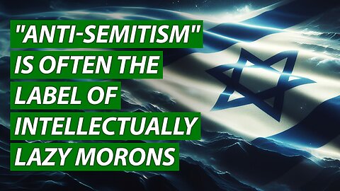 "Anti-Semitism" is Often the Label of Intellectually Lazy Morons