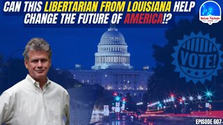 607: Can this Libertarian from Louisiana Help Change the Future of America!?