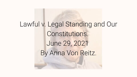 Lawful v. Legal Standing and Our Constitutions June 29, 2021 By Anna Von Reitz