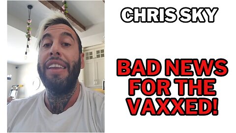 Chris Sky: Some BAD NEWS for the VAXXED!