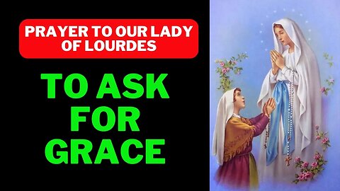 Prayer to Our Lady of Lourdes to ask for a grace