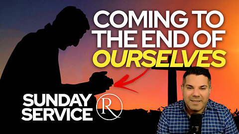 Coming to the End of Ourselves • Sunday Service