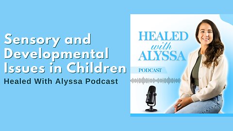 Sensory and Developmental Issues in Children | Healed With Alyssa Podcast