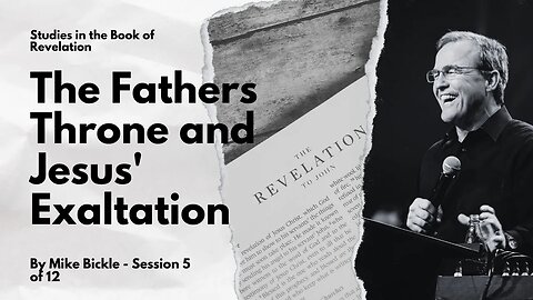 Session 5 of 12 - Studies in the Book of Revelation: The Fathers Throne and Jesus' Exaltation