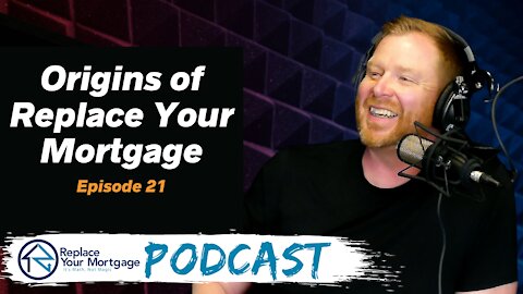 Origins of Replace Your Mortgage - Replace Your Mortgage Podcast - Ep 21