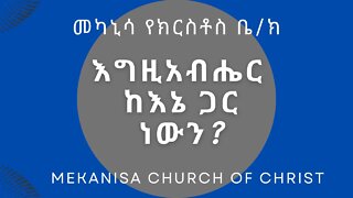 እግዚአብሔር ከእኔ ጋር ነውን? / is God with me?