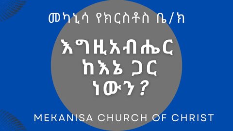 እግዚአብሔር ከእኔ ጋር ነውን? / is God with me?